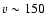 $v\sim150$