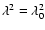 $\lambda^2 = \lambda^2_0$
