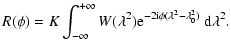 $\displaystyle R(\phi) = K \int_{-\infty}^{+\infty}W(\lambda^2) {\rm e}^{-2
{\rm i} \phi (\lambda^2-\lambda_0^2)}\
{\rm d}\lambda^2.$
