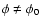 $\phi \ne \phi_0$