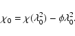 \begin{displaymath}\chi_0 = \chi(\lambda_0^2) - \phi\lambda_0^2.
\end{displaymath}