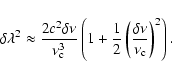 \begin{displaymath}\delta\lambda^2 \approx \frac{2c^2\delta\nu}{\nu_{\rm c}^3}
\...
...frac{1}{2}\left(\frac{\delta\nu}{\nu_{\rm c}}\right)^2\right).
\end{displaymath}