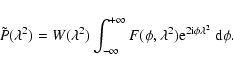 \begin{displaymath}\tilde{P}(\lambda^2) = W(\lambda^2)\int_{-\infty}^{+\infty}
F(\phi, \lambda^2){\rm e}^{2{\rm i}\phi\lambda^2}
\ {\rm d}\phi.
\end{displaymath}