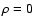$\rho =
0$