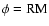 $\phi =
\mbox{RM}$