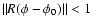 $\Vert R(\phi-\phi_0)\Vert < 1$