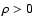 $\rho > 0$