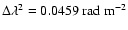 $\Delta\lambda^2 = 0.0459\ \mbox{rad}\
\mbox{m}^{-2}$