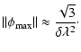 $\displaystyle \Vert\phi_{\rm max}\Vert \approx \frac{\sqrt{3}}{\delta\lambda^2}\cdot$