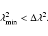 \begin{displaymath}\lambda^2_{\rm min} < \Delta\lambda^2.
\end{displaymath}
