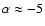$\alpha \approx -5$