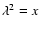 $\lambda^2 = x$