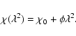 \begin{displaymath}\chi(\lambda^2) = \chi_0 + \phi\lambda^2.
\end{displaymath}