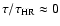 $\tau/\tau_{\rm HR} \approx 0$