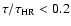 $\tau/\tau_{\rm HR} < 0.2$