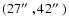 $(27\hbox{$^{\prime\prime}$ },42\hbox{$^{\prime\prime}$ })$