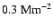 $0.3~{\rm Mm}^{-2}$