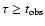 $\tau\ge t_{\rm obs}$