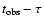 $t_{\rm obs}-\tau$