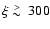 $\xi \lower.5ex\hbox{$\; \buildrel > \over \sim \;$ }300$