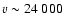 $v\sim
24~000$