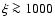 $\xi\ga 1000$