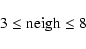 \begin{displaymath}\rm 3 \leq neigh \leq 8
\end{displaymath}