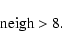 \begin{displaymath}\rm neigh > 8.
\end{displaymath}