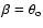 $\beta= \theta_{\rm o}$
