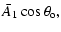 $\displaystyle {\bar A_1}\cos\theta_{\rm o},$
