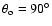 $\theta _{\rm o}=90^\circ $