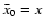 $\bar
x_0=x$