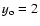 $y_{\rm o}=2$