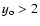 $y_{\rm o}>2$