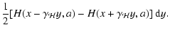 $\displaystyle {1\over 2}[H(x-\gamma_{\mathcal{H}}y,a) -
H(x+\gamma_{\mathcal{H}}y,a)]~{\rm d}y .$