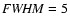 ${\it FWHM}=5$