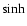 $\sinh$
