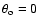 $\theta_{\rm o}=0$