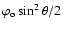 $\varphi_{\rm o}\sin^2\theta/2$