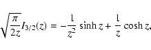 \begin{displaymath}\sqrt{\pi\over
2z} I_{3/2}(z) = -{1\over z^2}\sinh z + {1\over z}\cosh z,
\end{displaymath}