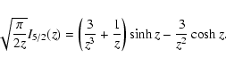 \begin{displaymath}\sqrt{\pi\over 2z} I_{5/2}(z) = \left({3\over z^3} + {1\over z}\right)\sinh z -
{3\over z^2}\cosh z.
\end{displaymath}