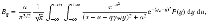 $\displaystyle B_q = {a\over\pi^{3/2}}{1\over
\sqrt\pi}\int_{-\infty}^{+\infty}
...
...mma_{\mathcal{H}}y)^2 + a^2}
{\rm e}^{-(y_{\rm o} -y)^2}P(y)~{\rm d}y~{\rm d}u,$