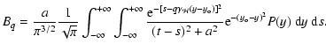 $\displaystyle B_q = {a\over\pi^{3/2}}{1\over\sqrt\pi}\int_{-\infty}^{+\infty}
\...
...})]^2}\over
(t-s)^2+ a ^2}
{\rm e} ^{-(y_{\rm o} - y)^2}P(y)~{\rm d}y~{\rm d}s.$