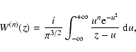 \begin{displaymath}W^{(n)}(z)= {i\over \pi^{3/2}}\int_{-\infty}^{+\infty} {u^n
{\rm e}^{-u^2}\over z-u}~{\rm d}u,
\end{displaymath}