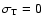$\sigma_{\rm T}=0$