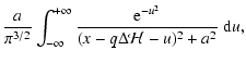 $\displaystyle {a\over\pi^{3/2}}\int_{-\infty}^{+\infty} {{\rm e}^{-u^2} \over (x-q\Delta
{\mathcal{H}}-u )^2 + a^2}~{\rm d}u,$