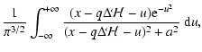 $\displaystyle {1\over \pi^{3/2}}\int_{-\infty}^{+\infty} {(x- q\Delta
{\mathcal H}-u){\rm e}^{-u^2}
\over (x-q\Delta {\mathcal H}-u)^2 + a^2}~{\rm d}u,$
