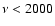 $\nu < 2000$