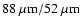 $88~\mu{\rm m}/52~\mu{\rm m}$