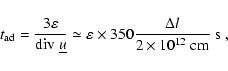 \begin{displaymath}t_{\rm ad} = \frac{3 \varepsilon}{{\rm div}~\underline{u}}
\s...
...n \times 350
\frac{\Delta l}{2\times 10^{12}~{\rm cm}}~\rm s~,
\end{displaymath}